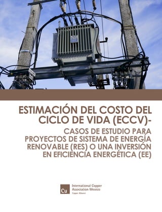 ESTIMACIÓN DEL COSTO DEL
CICLO DE VIDA (ECCV)-
CASOS DE ESTUDIO PARA
PROYECTOS DE SISTEMA DE ENERGÍA
RENOVABLE (RES) O UNA INVERSIÓN
EN EFICIENCIA ENERGÉTICA (EE)
 
