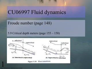 CU06997 Fluid dynamics
Froude number (page 148)
5.9 Critical depth meters (page 155 – 158)
1
 