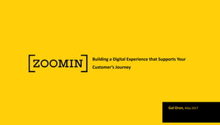 Building a Digital Experience that Supports Your
Customer’s Journey
Gal Oron, May 2017
 