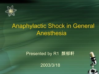 Anaphylactic Shock in General Anesthesia  Presented by R1  顏郁軒 2003/3/18 