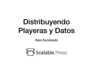 Distribuyendo
Playeras y Datos
Alex Escobedo
 