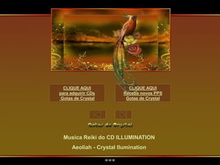 Musica Reiki do CD ILLUMINATION
Aeoliah - Crystal Ilumination
CLIQUE AQUI
para adquirir CDs
Gotas de Crystal
CLIQUE AQUI
Receba novos PPS
Gotas de Crystal
 
