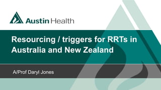 Resourcing / triggers for RRTs in
Australia and New Zealand
A/Prof Daryl Jones
 