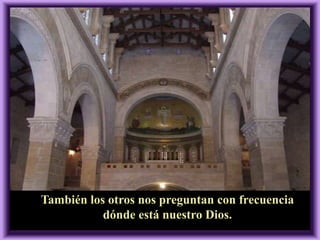 También los otros nos preguntan con frecuencia
dónde está nuestro Dios.
 