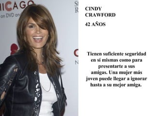 CINDY CRAWFORD 42 AÑOS Tienen suficiente seguridad en sí mismas como para presentarte a sus amigas. Una mujer más joven puede llegar a ignorar hasta a su mejor amiga.  