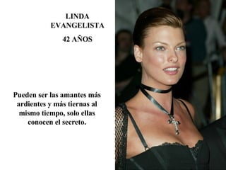 LINDA EVANGELISTA 42 AÑOS Pueden ser las amantes más ardientes y más tiernas al mismo tiempo, solo ellas conocen el secreto. 