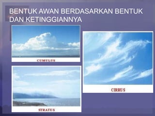 BENTUK AWAN BERDASARKAN BENTUK
DAN KETINGGIANNYA
 