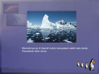 Mencairnya es di daerah kutub merupakan salah satu tanda
Perubahan iklim dunia
 