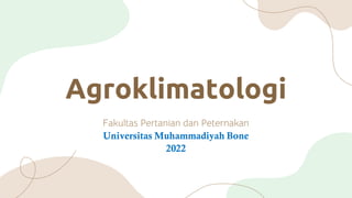 Agroklimatologi
Fakultas Pertanian dan Peternakan
Universitas Muhammadiyah Bone
2022
 