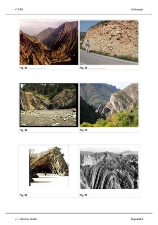 4º ESO                                                                            I) Geología




    Fig. 32 ............................   Fig. 33 ............................




    Fig. 34                                Fig. 35




    Fig. 36                                Fig. 37




J. L. Sánchez Guillén                                                             Página III-9
 