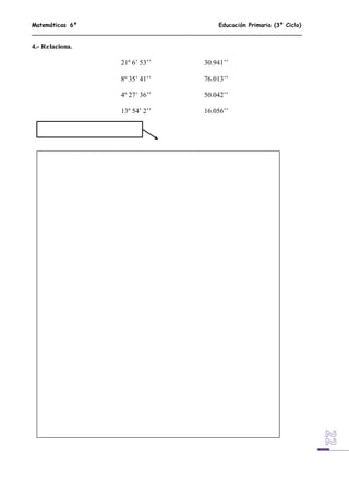Matemáticas 6º Educación Primaria (3º Ciclo)
4.- Relaciona.
21º 6’ 53’’ 30.941’’
8º 35’ 41’’ 76.013’’
4º 27’ 36’’ 50.042’’
13º 54’ 2’’ 16.056’’
 