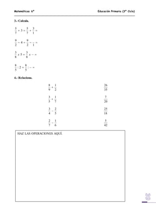 Matemáticas 6º Educación Primaria (3º Ciclo)
3.- Calcula.

1
3
7
5
3
7
5

12
9
4
2
9
 xx
8
3
5
8
3
 :
5
8
2:
5
8
4.- Relaciona.
2
1
9
8

35
26
7
1
5
3

20
7
5
2
4
3

18
25
6
1
7
2

42
5
HAZ LAS OPERACIONES AQUÍ.
 
