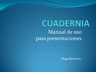 CUADERNIA Manual de uso  para presentaciones 				Hugo Rivera G. 