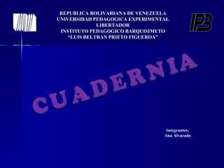 REPUBLICA BOLIVARIANA DE VENEZUELA
UNIVERSIDAD PEDAGOGICA EXPERIMENTAL
              LIBERTADOR
 INSTITUTO PEDAGOGICO BARQUISIMETO
    “LUIS BELTRAN PRIETO FIGUEROA”




                                  Integrantes:
                                 Ana Alvarado
 