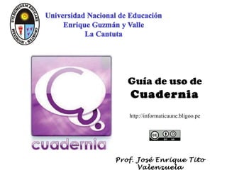 Guía de uso de
   Cuadernia
   http://informaticaune.bligoo.pe




Prof. José Enrique Tito
      Valenzuela
 