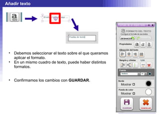 Añadir texto




 •   Debemos seleccionar el texto sobre el que queramos
     aplicar el formato.
 •   En un mismo cuadro de texto, puede haber distintos
     formatos.


 •   Confirmamos los cambios con GUARDAR.
 