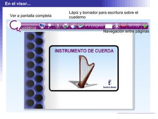 En el visor...

                            Lápiz y borrador para escritura sobre el
  Ver a pantalla completa   cuaderno


                                               Navegación entre páginas
 
