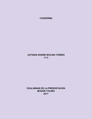 CUADERNIA
JAYSARA SHARID MOLINA TORRES
11-3
EXALUMNAS DE LA PRESENTACION
IBAGUE-TOLIMA
2017
 