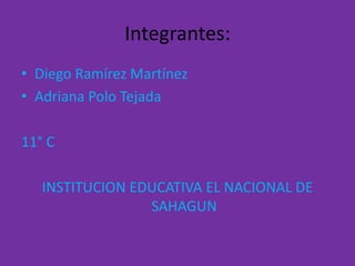 Integrantes:Diego Ramírez MartínezAdriana Polo Tejada11° CINSTITUCION EDUCATIVA EL NACIONAL DE SAHAGUN