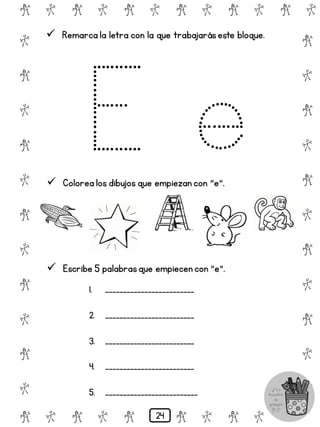 # @ # @ # @ # @ # @ # @
@
#
@
#
@
#
@
#
@
#
@
#
@
#
@
#
@
#
@
#
@
#
# @ # @ # @ # @ # @
 Remarca la letra con la que trabajaráseste bloque.
 Colorea los dibujos que empiezan con "e".
 Escribe 5 palabrasque empiecen con "e".
1. _________________________
2. _________________________
3. _________________________
4. _________________________
5. __________________________
24
 