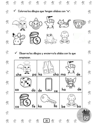 # @ # @ # @ # @ # @ # @
@
#
@
#
@
#
@
#
@
#
@
#
@
#
@
#
@
#
@
#
@
#
# @ # @ # @ # @ # @
 Colorea los dibujos que tengan sílabas con "e".
 Observa los dibujos y encierra la sílaba con la que
empiezan.
che pa
sa da
ca fe
ka cha
de ce
ka lla
ma de
ha de
be ba
26
 