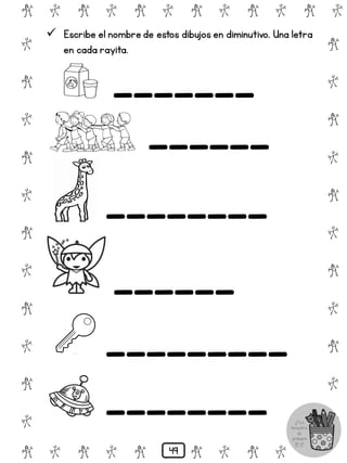 # @ # @ # @ # @ # @ # @
@
#
@
#
@
#
@
#
@
#
@
#
@
#
@
#
@
#
@
#
@
#
# @ # @ # @ # @ # @
 Escribe el nombre de estos dibujos en diminutivo. Una letra
en cada rayita.
_______
______
________
______
_________
________
49
 