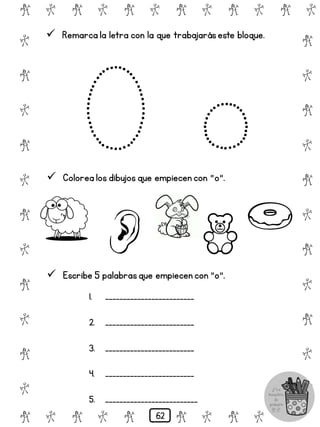 # @ # @ # @ # @ # @ # @
@
#
@
#
@
#
@
#
@
#
@
#
@
#
@
#
@
#
@
#
@
#
# @ # @ # @ # @ # @
 Remarca la letra con la que trabajaráseste bloque.
 Colorea los dibujos que empiecen con "o".
 Escribe 5 palabrasque empiecen con "o".
1. _________________________
2. _________________________
3. _________________________
4. _________________________
5. __________________________
62
 