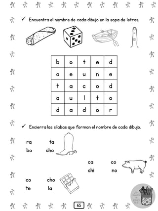 # @ # @ # @ # @ # @ # @
@
#
@
#
@
#
@
#
@
#
@
#
@
#
@
#
@
#
@
#
@
#
# @ # @ # @ # @ # @
 Encuentra el nombre de cada dibujo en la sopa de letras.
b o t e d
o e u n e
t a c o d
a u l t o
d a d o r
 Encierra las sílabas que forman el nombre de cada dibujo.
ra ta
bo cho
co cho
te la
ca co
chi no
65
 