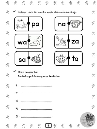 # @ # @ # @ # @ # @ # @
@
#
@
#
@
#
@
#
@
#
@
#
@
#
@
#
@
#
@
#
@
#
# @ # @ # @ # @ # @
 Colorea del mismo color cada sílaba con su dibujo.
pa na
wa za
sa ta
 Hora de escribir.
Anota las palabrasque se te dicten.
1. _____________________________
2. _____________________________
3. _____________________________
4. _____________________________
5. ____________________________
18
 