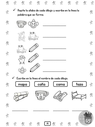 # @ # @ # @ # @ # @ # @
@
#
@
#
@
#
@
#
@
#
@
#
@
#
@
#
@
#
@
#
@
#
# @ # @ # @ # @ # @
 Repite la sílaba de cada dibujo y escribe en la línea la
palabra que se forma.
______________________
______________________
______________________
______________________
______________________
 Escribe en la línea el nombre de cada dibujo.
_______________ _______________ _______________ _______________
mapa caña cama taza
19
 