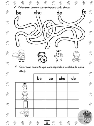 # @ # @ # @ # @ # @ # @
@
#
@
#
@
#
@
#
@
#
@
#
@
#
@
#
@
#
@
#
@
#
# @ # @ # @ # @ # @
 Colorea el camino correcto para cada sílaba.
be che de fe
 Colorea el cuadrito que corresponda a la sílaba de cada
dibujo.
be ce che de
25
 