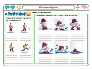 Cuento en imágenes
1. Observa las imágenes y describe lo
que ocurre en cada una.
-Realiza lo que se indica.
Actividad 2. Observa las imágenes y crea un cuento a partir de cada una.
_______________
_______________
_______________
_______________
_______________
_______________
_______________
_______________
_______________
_______________
_______________
_______________
_______________
_______________
_______________
_______________
_________________
_________________
_________________
_________________
_________________
_________________
_________________
_________________
_________________
_________________
_________________
_________________
_________________
_________________
_________________
_________________
_________________
_________________
_________________
_________________
_________________
_________________
_________________
_________________
 