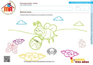 Fecha:
www.materialdeaprendizaje.com
Ficha para inicial - 3 años
Autor: Jenniﬀer Germosen
Memoria visual
MATERI
A
L
D
E
A
P
R
E
N
D
I
Z
A
A
L
J
E
E
U
-
C
P
S A
E P
A
Y S
R ,
A H
GO
Comunicació
n
Integral
Colorea todos los insectos que encuentres en la lámina.
©Copyright www.materialdeaprendizaje.com
 