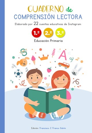 COMPRENSIÓN LECTORA
CUADERNO de
Elaborado por 22 cuentas educativas de Instagram
Edición: Francisco J. Franco Galvín
1.º 2.º 3.º
Educación Primaria
 
