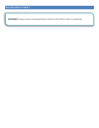 EDICIÓN BÁSICA PARTE 2
ACTIVIDAD 7. Dibuja la barra de desplazamiento vertical de Word 2010 e indica sus elementos
 