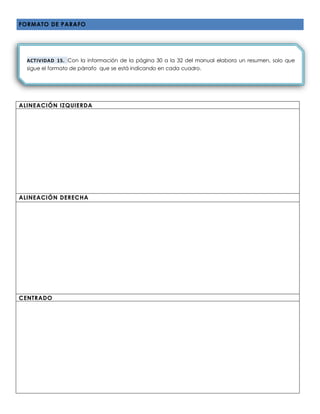 FORMATO DE PARAFO
ALINEACIÓN IZQUIERDA
ALINEACIÓN DERECHA
CENTRADO
ACTIVIDAD 15. Con la información de la página 30 a la 32 del manual elabora un resumen, solo que
sigue el formato de párrafo que se está indicando en cada cuadro.
 