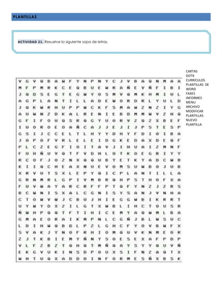 PLANTILLAS
CARTAS
DOTX
CURRICULOS
PLANTILLAS DE
WORD
FAXES
INFORMES
MENU
ARCHIVO
MODIFICAR
PLANTILLAS
NUEVO
PLANTILLA
ACTIVIDAD 21. Resuelve la siguiente sopa de letras.
 