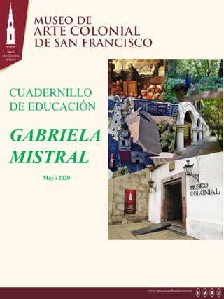 www.museosanfrancisco.com
CUADERNILLO
DE EDUCACIÓN
GABRIELA
MISTRAL
Mayo 2020
 