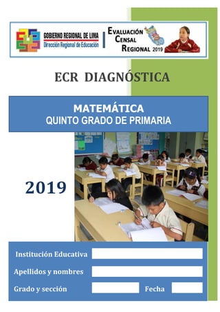 Institución Educativa
Apellidos y nombres
Grado y sección Fecha
ECR DIAGNÓSTICA
MATEMÁTICA
QUINTO GRADO DE PRIMARIA
2019
 