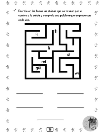 # @ # @ # @ # @ # @ # @
@
#
@
#
@
#
@
#
@
#
@
#
@
#
@
#
@
#
@
#
@
#
# @ # @ # @ # @ # @
 Escribe en las líneas las sílabas que se cruzan por el
camino a la salida y completa una palabra que empiece con
cada una.
ri
si
ti
li
mi
wi
güi
56
 