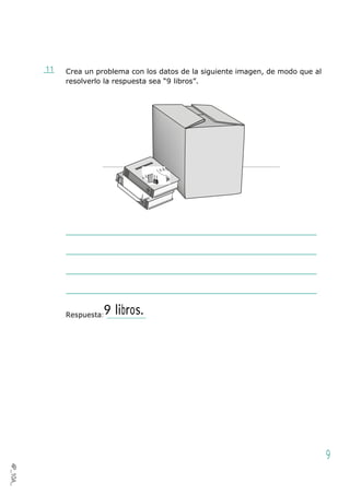11 Crea un problema con los datos de la siguiente imagen, de modo que al
resolverlo la respuesta sea “9 libros”.
Respuesta:9 libros.
9
4P_10A_
1
 