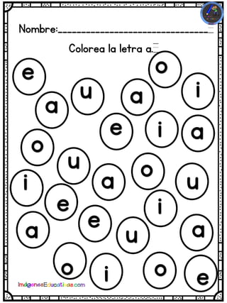 Nombre:________________________________
Colorea la letra a.
a
a
a
aa
a
i
u
u
u
u
o
o
o
o o
e
e
ee
e
i
i
i
i
 