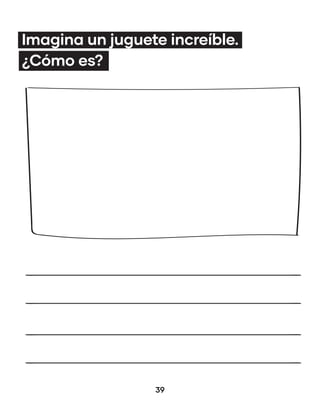 39
Imagina un juguete increíble.
¿Cómo es?
 