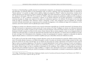 Referentes para la mejora de la educación básica. Estándares para la gestión de escuelas




Con base en el benchmarking es posible promover la autoevaluación comparativa con desempeños que presentan algunos de los maestros
más destacados. Los referentes deben ser otros desempeños reales, no teorías u opiniones. Esos otros desempeños deben ser expresión de
“buenas prácticas”, de acuerdo con algún criterio explícito. Desde esta perspectiva, Phelms29 analiza las características virtuosas de los
sistemas educativos que obtuvieron los mejores resultados del TIMSS, que evaluó matemáticas en más de 40 países, en los grados 4º, 8º y
12º, durante el ciclo escolar 1994-1995. En el ejercicio de TIMSS se aplicaron exámenes de rendimiento académicos de los estudiantes.
Posteriormente, en 1997 se aplicaron cuestionarios a expertos en los sistemas educativos de los países participantes y se desarrollaron
entrevistas de grupo de enfoque entre expertos de los países con rendimientos superiores y los inferiores. En los países con los más altos
niveles de logro en matemática existe coherencia vertical y horizontal, es decir, existe integración entre los estándares de contenido
curricular (currículo intencional), que se representa por los contenidos de programas, en los estándares de logro de los estudiantes y en los
exámenes, tanto de los maestros como los aplicados para evaluar al sistema.

Configurar un sistema con coherencia vertical es uno en que las intenciones expresadas por el currículo intencional y las decisiones de los
más altos funcionarios se representan de manera precisa por lo que acontece en la clase. Configurar un sistema con coherencia horizontal
consiste en que lo que se enseña y la forma en que se enseña en una parte del país, se hace de la misma manera en otra parte. La coherencia
horizontal se facilita contando con libros de texto únicos, formar maestros bajo un mismo programa, contar con un programa básico de
estudios de la educación básica, un sistema de supervisión bajo principios únicos de valoración y un sistema único de estándares de escuela,
de aula y de logro. En la formulación de los estándares se cuenta con participación de maestros y expertos en educación de todas las
regiones del país; además, se comunican los estándares al público para que se desarrollen sistemas de rendición de cuentas.

En los países con los más altos niveles de logro el sistema educativo cuenta con más mecanismos de control de calidad en puntos críticos,
tanto a la entrada, durante el proceso y a la salida de los grados y niveles. Los países con más altos niveles de logro cuentan con diez o más
puntos de control, los de menor nivel de logro con un máximo de siete puntos de control. Típicamente en los países de mayor nivel de
logro se cuenta con exámenes diagnósticos o de selección a la entrada (dependiendo el nivel), durante el proceso se cuenta con estándares y
procesos de supervisión de escuelas y aulas en cuanto a sus condiciones y prácticas, y en cuanto a puntos de salida se cuenta con exámenes
que indican niveles de logro con base en estándares de desempeño de los estudiantes. Estas medidas se ven reforzadas por procesos de
comunicación de los estándares de proceso y logro al público y, en algunos casos, información acerca de los resultados de niveles de logro.
Más que el ordenamiento de escuelas por niveles de resultados en exámenes estandarizados se estimula la comunicación al público de los

29
   R. P. Phelps. “Benchmarking to the World´s Best in Mathematics: Quality control in Curriculum and Instruction Among the Top Performers in the TIMSS”, en
Evaluation Review, vol. 25, núm. 4, agosto de 2001, pp. 391-439.



                                                                             25
 
