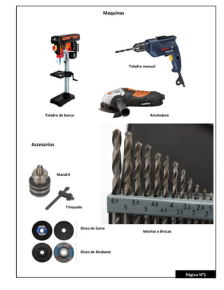 Maquinas
Taladro de banco
Taladro manual
Accesorios
Trinquete
Mandril
Mechas o Brocas
Amoladora
Disco de Corte
Disco de Desbaste
Página N°5
 