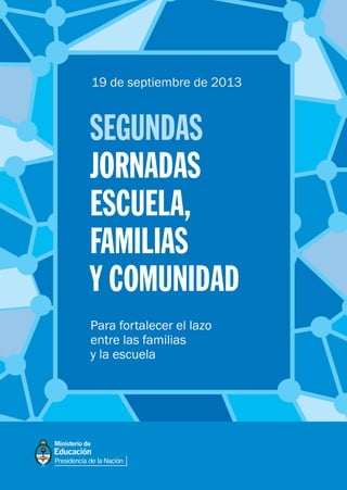 Para fortalecer el lazo
entre las familias
y la escuela
SEGUNDAS
JORNADAS
ESCUELA,
FAMILIAS
Y COMUNIDAD
19 de septiembre de 2013
 
