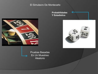 El Simulacro De Montecarlo
Pruebas Basadas
En Un Muestreo
Aleatorio
Probabilidades
Y Estadística
 
