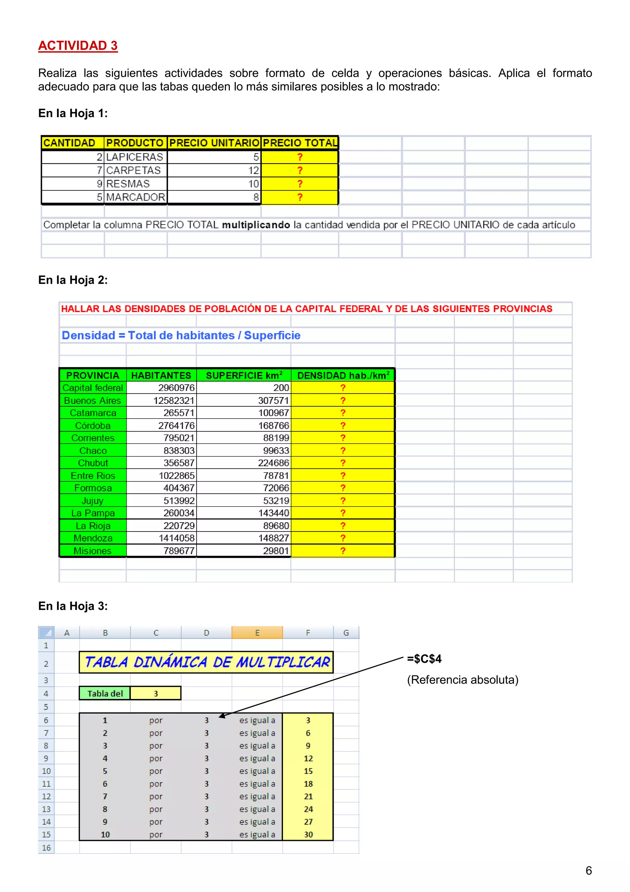6
ACTIVIDAD 3
Realiza las siguientes actividades sobre formato de celda y operaciones básicas. Aplica el formato
adecuado para que las tabas queden lo más similares posibles a lo mostrado:
En la Hoja 1:
En la Hoja 2:
En la Hoja 3:
0,7 puntos (0.1 + 0.2 + 0.2 + 0.2)
=$C$4
(Referencia absoluta)
 