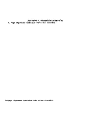 Actividad # 2 Materiales naturales
A. Pega 5 figuras de objetos que estén hechos con vidrio.
B.- pega 5 figuras de objetos que estén hechos con madera.
 