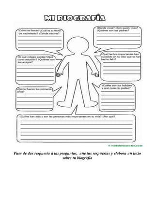 Pues de dar respuesta a las preguntas, une tus respuestas y elabora un texto
sobre tu biografía
 